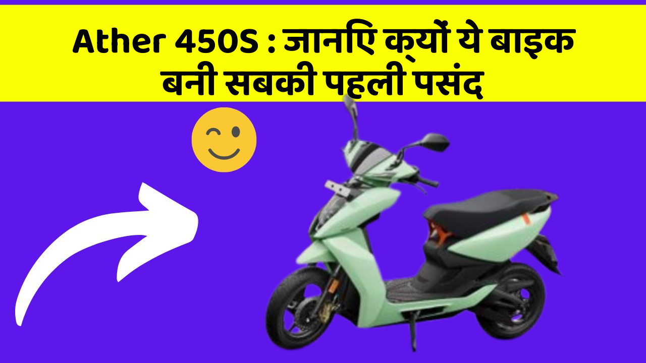 Ather 450S: जानिए क्यों ये बाइक बनी सबकी पहली पसंद