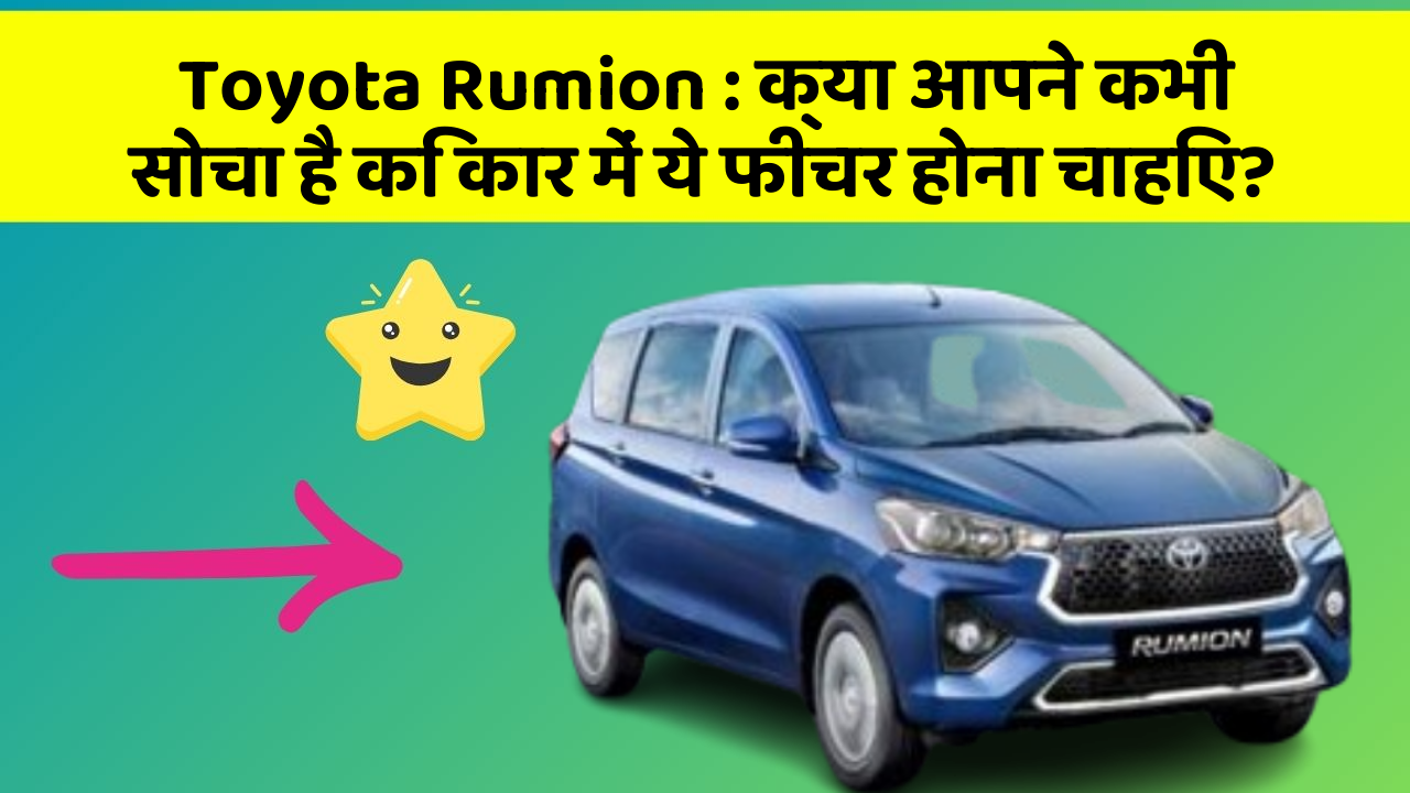 Toyota Rumion: क्या आपने कभी सोचा है कि कार में ये फीचर होना चाहिए?