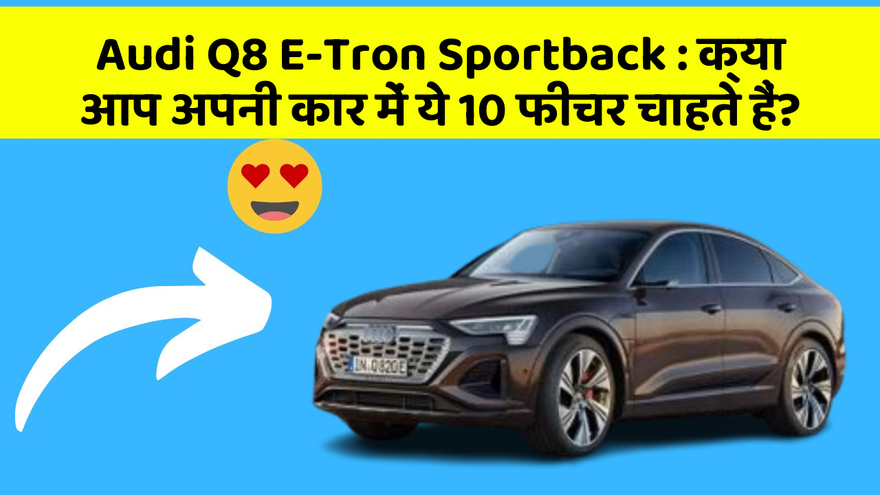 Audi Q8 E-Tron Sportback:क्या आप अपनी कार में ये 10 फीचर चाहते हैं?