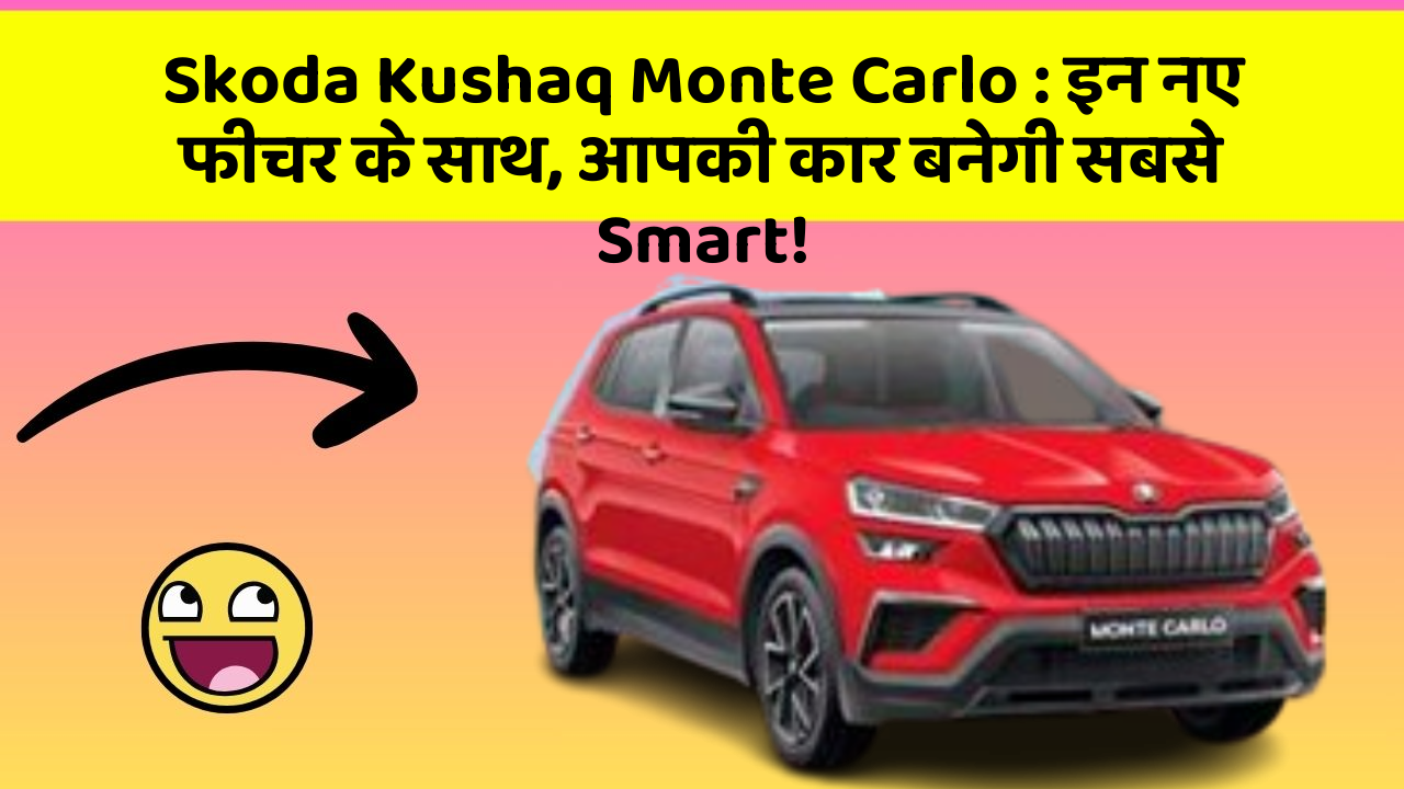Skoda Kushaq Monte Carlo: इन नए फीचर के साथ, आपकी कार बनेगी सबसे Smart!
