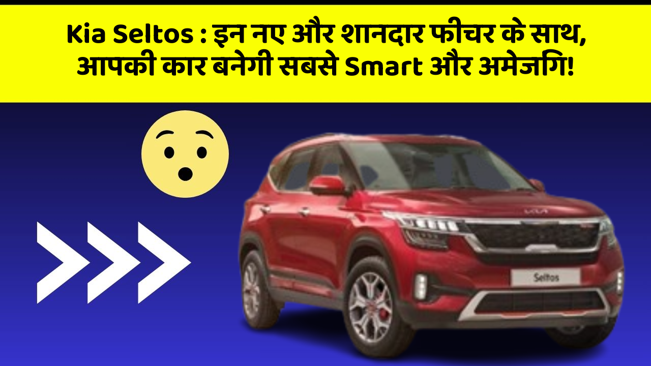 Kia Seltos: इन नए और शानदार फीचर के साथ, आपकी कार बनेगी सबसे Smart और अमेजिंग!