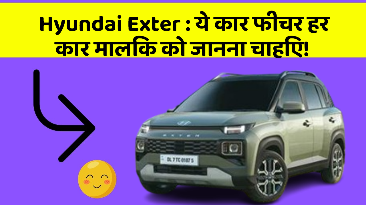 Hyundai Exter : ये कार फीचर हर कार मालिक को जानना चाहिए!