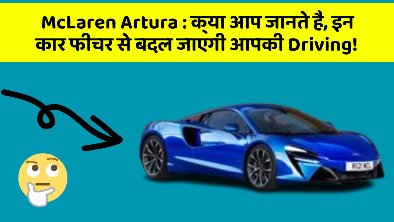 McLaren Artura: क्या आप जानते हैं, इन कार फीचर से बदल जाएगी आपकी Driving!