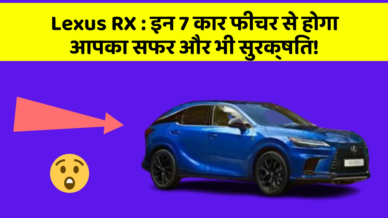 Lexus RX: इन 7 कार फीचर से होगा आपका सफर और भी सुरक्षित!