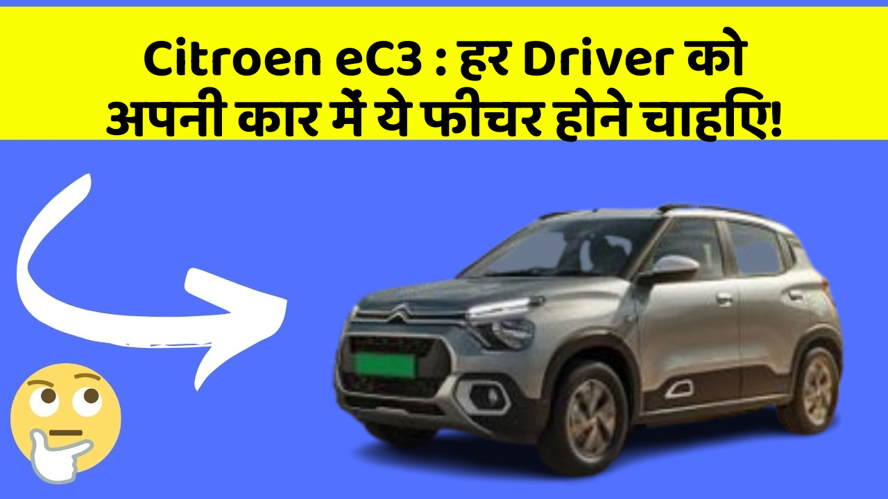 Citroen eC3 : हर Driver को अपनी कार में ये फीचर होने चाहिए!