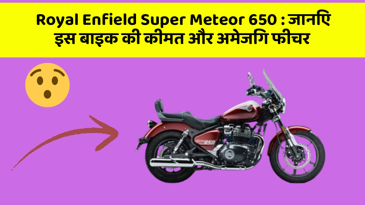 Royal Enfield Super Meteor 650: जानिए इस बाइक की कीमत और अमेजिंग फीचर